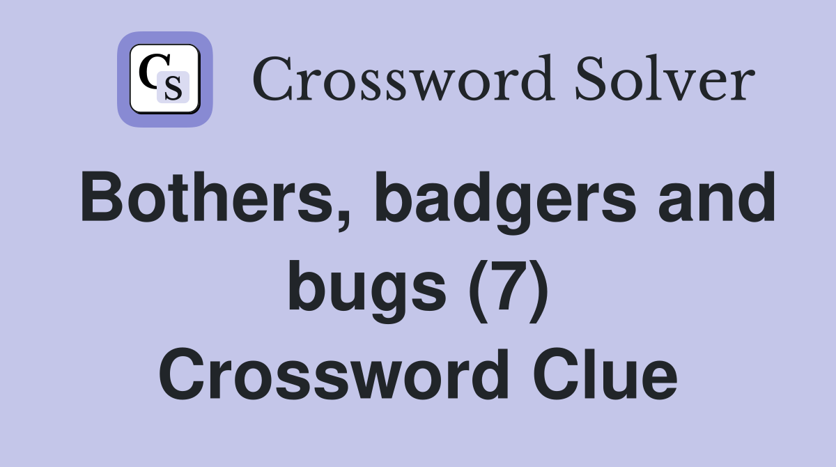 Bothers, badgers and bugs (7) Crossword Clue Answers Crossword Solver